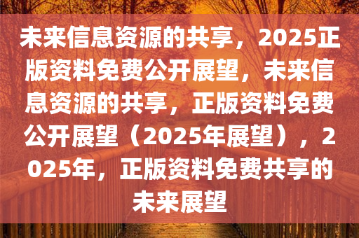 2025正版资料免费公开,迈向信息公平，2025正版资料免费公开的未来展望