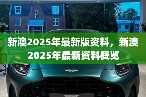 新澳2025年最新版资料,新澳2025年最新版资料深度解析